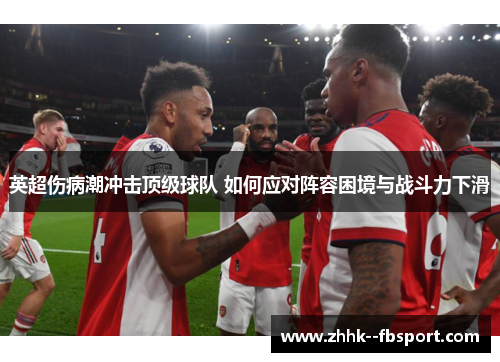 英超伤病潮冲击顶级球队 如何应对阵容困境与战斗力下滑