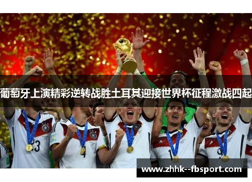 葡萄牙上演精彩逆转战胜土耳其迎接世界杯征程激战四起