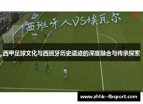 西甲足球文化与西班牙历史遗迹的深度融合与传承探索