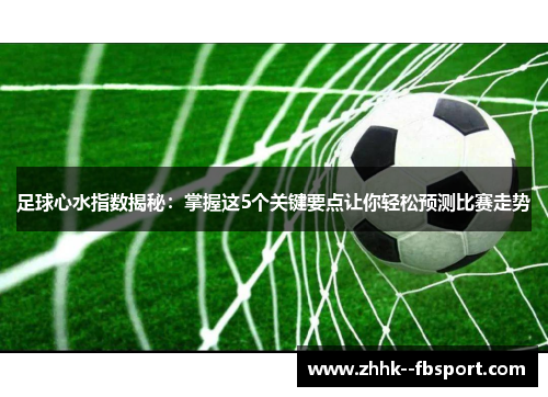 足球心水指数揭秘：掌握这5个关键要点让你轻松预测比赛走势