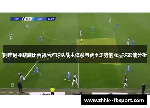 阿库尼亚缺席比赛背后对球队战术体系与赛季走势的深层次影响分析