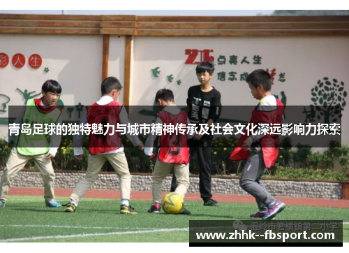 青岛足球的独特魅力与城市精神传承及社会文化深远影响力探索