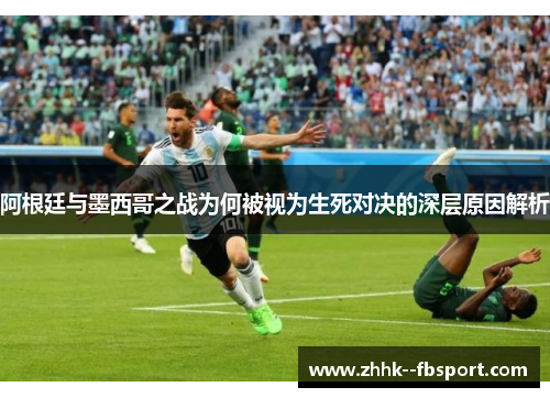 阿根廷与墨西哥之战为何被视为生死对决的深层原因解析 阿根廷与墨西哥之战为何被视为生死对决的深层原因解析