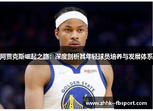 阿贾克斯崛起之路:深度剖析其年轻球员培养与发展体系 阿贾克斯崛起之路:深度剖析其年轻球员培养与发展体系