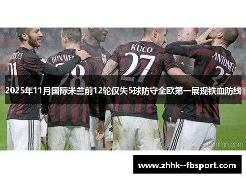 2025年11月国际米兰前12轮仅失5球防守全欧第一展现铁血防线 2025年11月国际米兰前12轮仅失5球防守全欧第一展现铁血防线