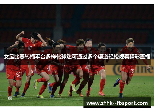 女足比赛转播平台多样化球迷可通过多个渠道轻松观看精彩直播 女足比赛转播平台多样化球迷可通过多个渠道轻松观看精彩直播