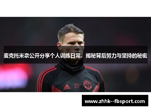 麦克托米奈公开分享个人训练日常，揭秘背后努力与坚持的秘密