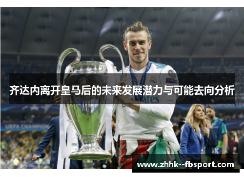 齐达内离开皇马后的未来发展潜力与可能去向分析