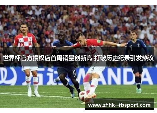 世界杯官方授权店首周销量创新高 打破历史纪录引发热议