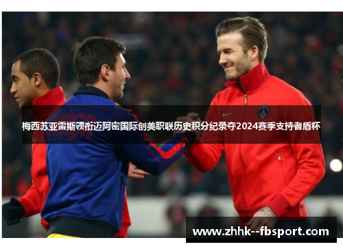 梅西苏亚雷斯领衔迈阿密国际创美职联历史积分纪录夺2024赛季支持者盾杯 梅西苏亚雷斯领衔迈阿密国际创美职联历史积分纪录夺2024赛季支持者盾杯